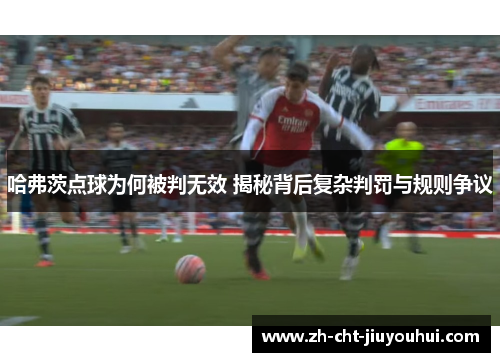 哈弗茨点球为何被判无效 揭秘背后复杂判罚与规则争议