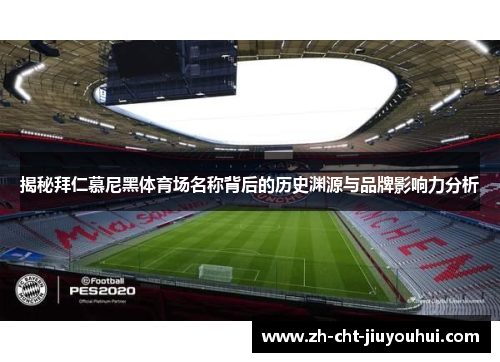 揭秘拜仁慕尼黑体育场名称背后的历史渊源与品牌影响力分析