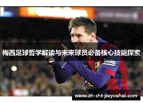 梅西足球哲学解读与未来球员必备核心技能探索