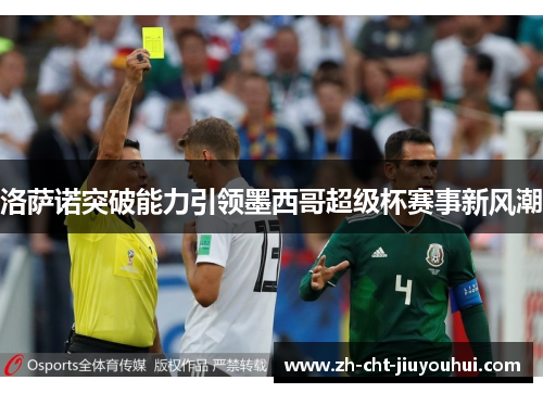洛萨诺突破能力引领墨西哥超级杯赛事新风潮 洛萨诺突破能力引领墨西哥超级杯赛事新风潮