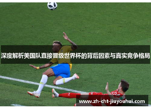 深度解析美国队直接晋级世界杯的背后因素与真实竞争格局 深度解析美国队直接晋级世界杯的背后因素与真实竞争格局