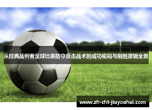 从经典战例看足球比赛防守反击战术的成功密码与制胜逻辑全景 从经典战例看足球比赛防守反击战术的成功密码与制胜逻辑全景