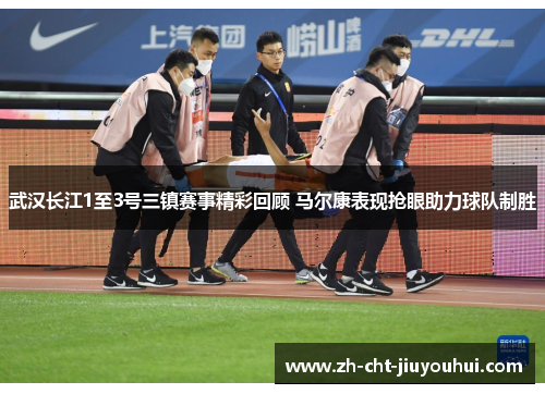 武汉长江1至3号三镇赛事精彩回顾 马尔康表现抢眼助力球队制胜