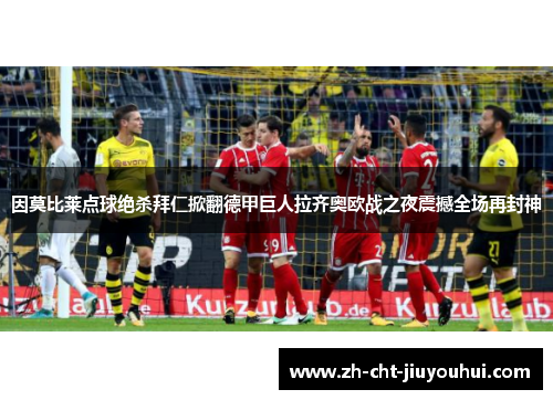 因莫比莱点球绝杀拜仁掀翻德甲巨人拉齐奥欧战之夜震撼全场再封神 因莫比莱点球绝杀拜仁掀翻德甲巨人拉齐奥欧战之夜震撼全场再封神
