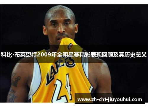 科比·布莱恩特2009年全明星赛精彩表现回顾及其历史意义 科比·布莱恩特2009年全明星赛精彩表现回顾及其历史意义