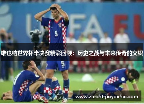 维也纳世界杯半决赛精彩回顾:历史之战与未来传奇的交织 维也纳世界杯半决赛精彩回顾:历史之战与未来传奇的交织