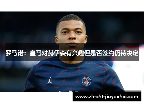 罗马诺:皇马对赫伊森有兴趣但是否签约仍待决定 罗马诺:皇马对赫伊森有兴趣但是否签约仍待决定